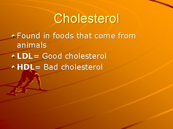 Cholesterol Found in foods that come from animals LDL= Good cholesterol HDL= Bad cholesterol