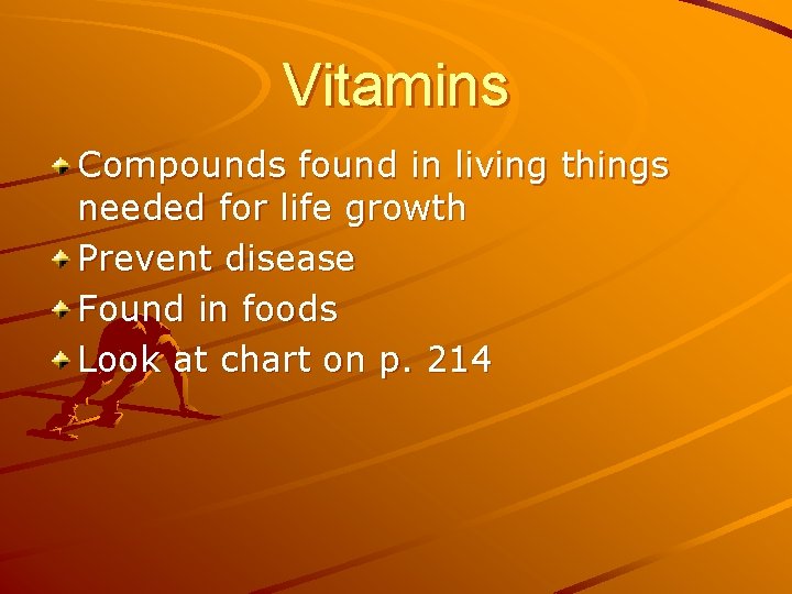 Vitamins Compounds found in living things needed for life growth Prevent disease Found in