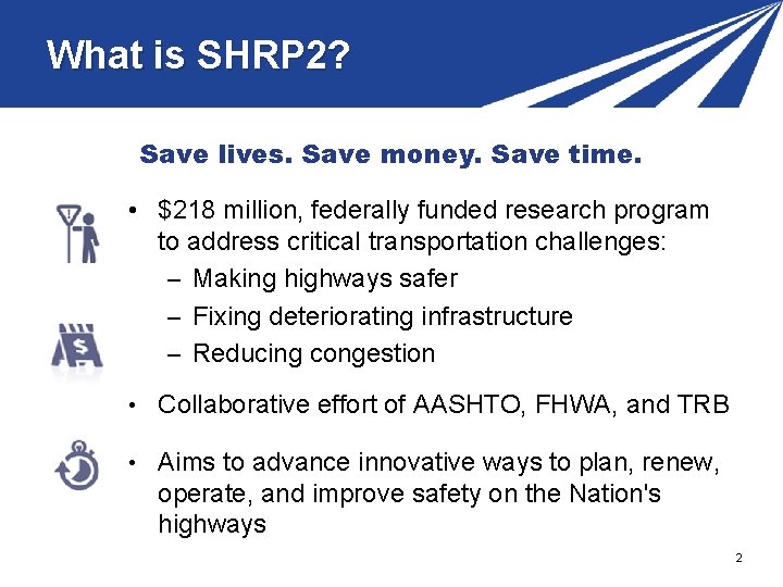 What is SHRP 2? Save lives. Save money. Save time. • $218 million, federally