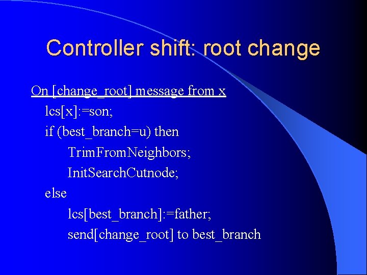 Controller shift: root change On [change_root] message from x lcs[x]: =son; if (best_branch=u) then