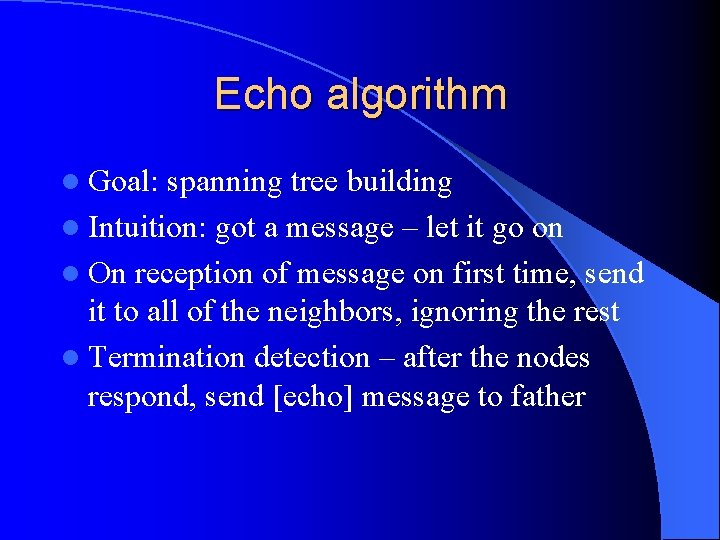 Echo algorithm l Goal: spanning tree building l Intuition: got a message – let