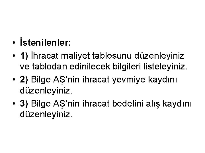  • İstenilenler: • 1) İhracat maliyet tablosunu düzenleyiniz ve tablodan edinilecek bilgileri listeleyiniz.
