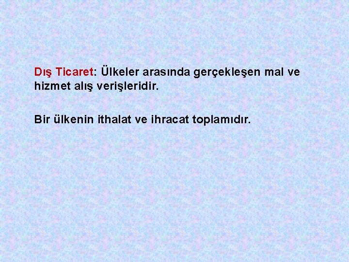 Dış Ticaret: Ülkeler arasında gerçekleşen mal ve hizmet alış verişleridir. Bir ülkenin ithalat ve