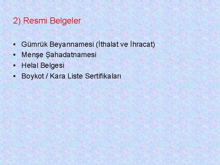 2) Resmi Belgeler • • Gümrük Beyannamesi (İthalat ve İhracat) Menşe Şahadatnamesi Helal Belgesi