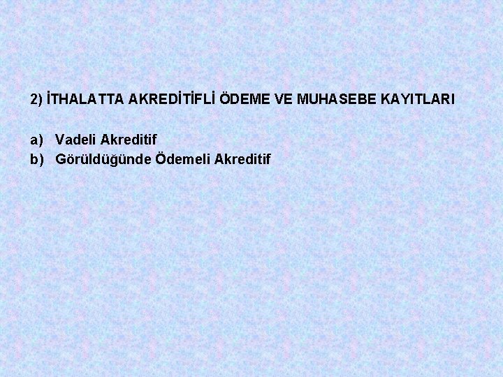 2) İTHALATTA AKREDİTİFLİ ÖDEME VE MUHASEBE KAYITLARI a) Vadeli Akreditif b) Görüldüğünde Ödemeli Akreditif