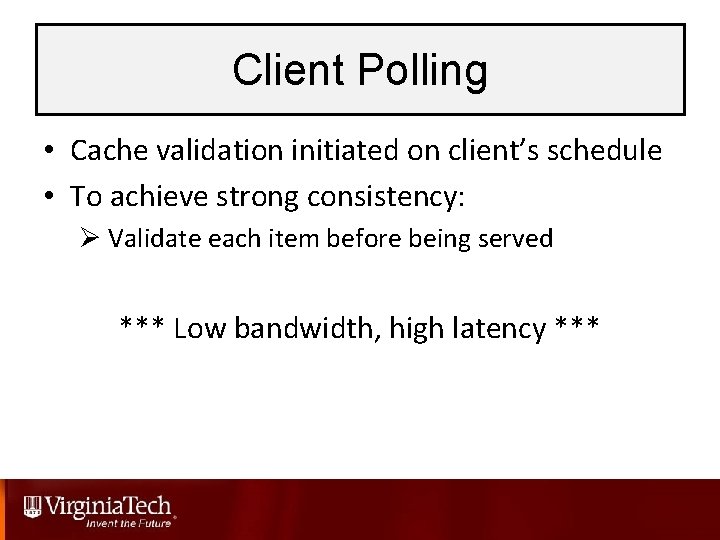 Client Polling • Cache validation initiated on client’s schedule • To achieve strong consistency: