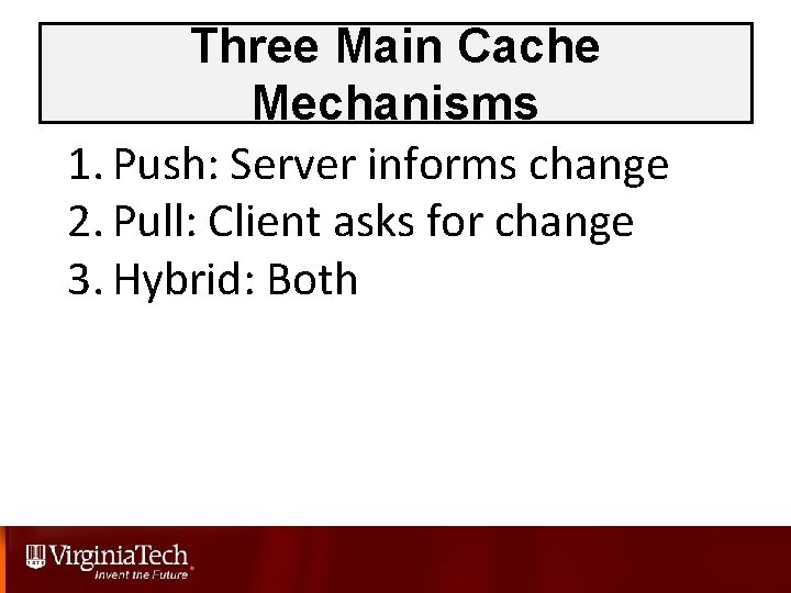 Three Main Cache Mechanisms 1. Push: Server informs change 2. Pull: Client asks for