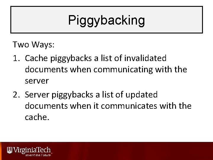 Piggybacking Two Ways: 1. Cache piggybacks a list of invalidated documents when communicating with