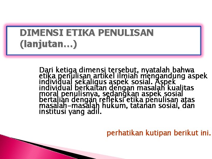 DIMENSI ETIKA PENULISAN (lanjutan…) Dari ketiga dimensi tersebut, nyatalah bahwa etika penulisan artikel ilmiah