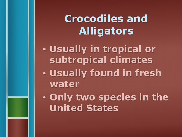 Crocodiles and Alligators • Usually in tropical or subtropical climates • Usually found in