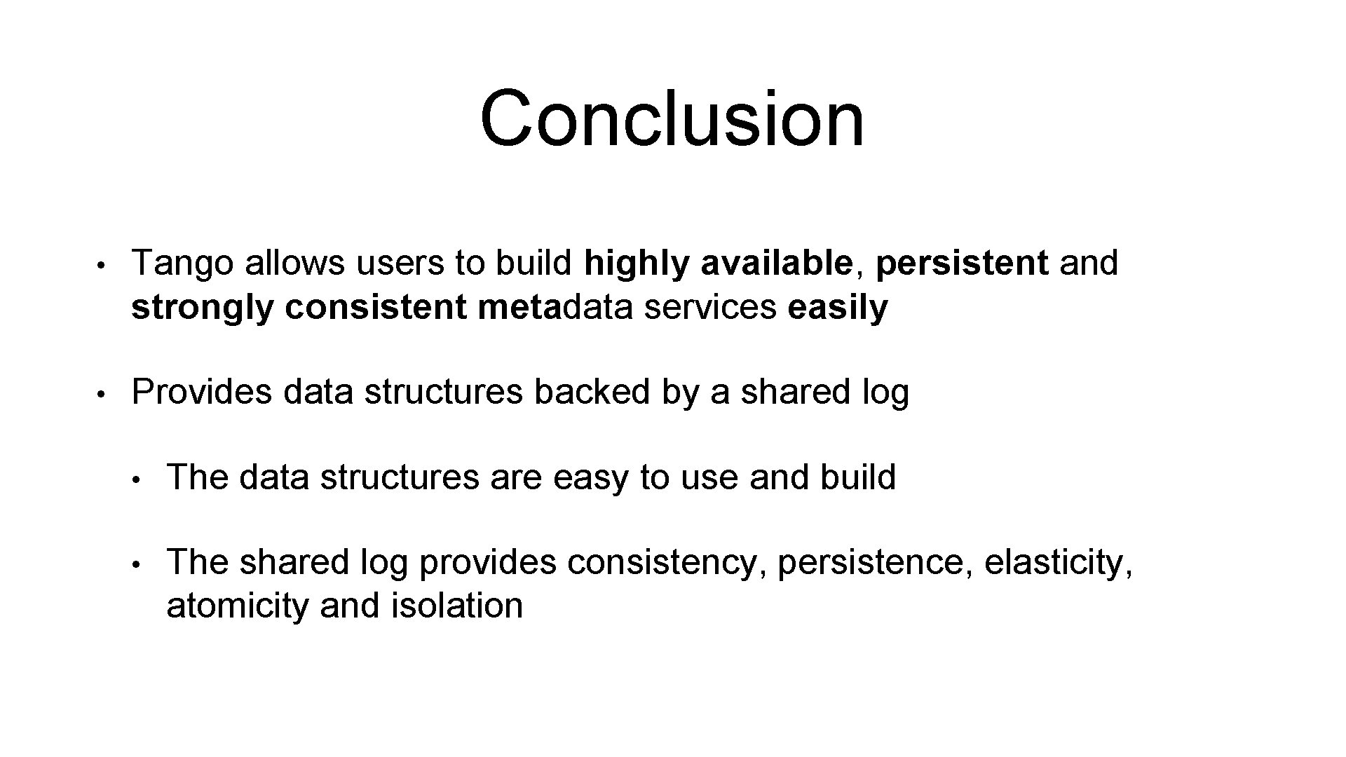 Conclusion • Tango allows users to build highly available, persistent and strongly consistent metadata Conclusion • Tango allows users to build highly available, persistent and strongly consistent metadata