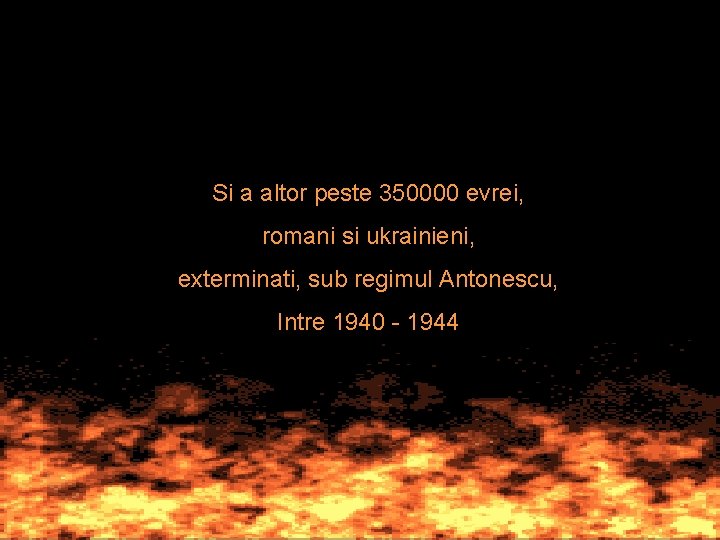 Si a altor peste 350000 evrei, romani si ukrainieni, exterminati, sub regimul Antonescu, Intre