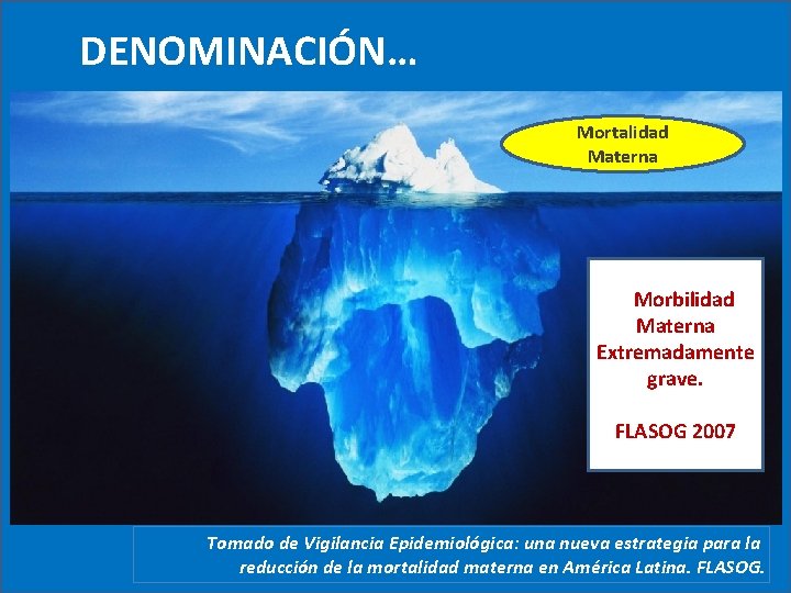 DENOMINACIÓN… Mortalidad Materna -- Morbilidad Materna Extremadamente grave. FLASOG 2007 Tomado de Vigilancia Epidemiológica: