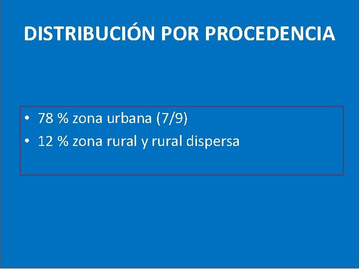 DISTRIBUCIÓN POR PROCEDENCIA • 78 % zona urbana (7/9) • 12 % zona rural