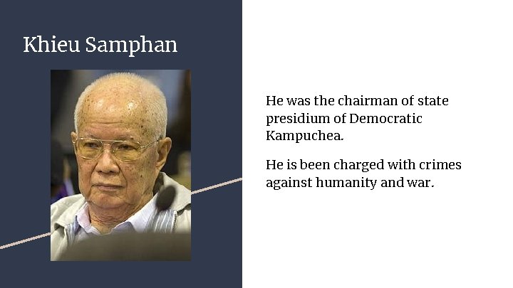 Khieu Samphan He was the chairman of state presidium of Democratic Kampuchea. He is