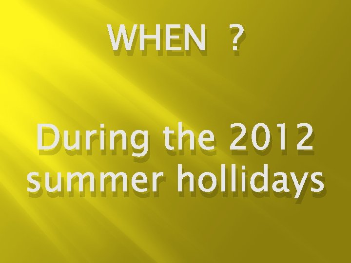 WHEN ? During the 2012 summer hollidays 