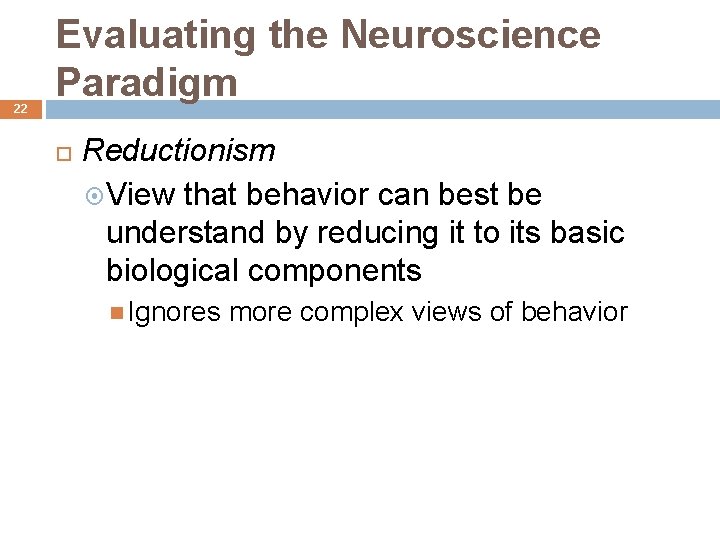 22 Evaluating the Neuroscience Paradigm Reductionism View that behavior can best be understand by