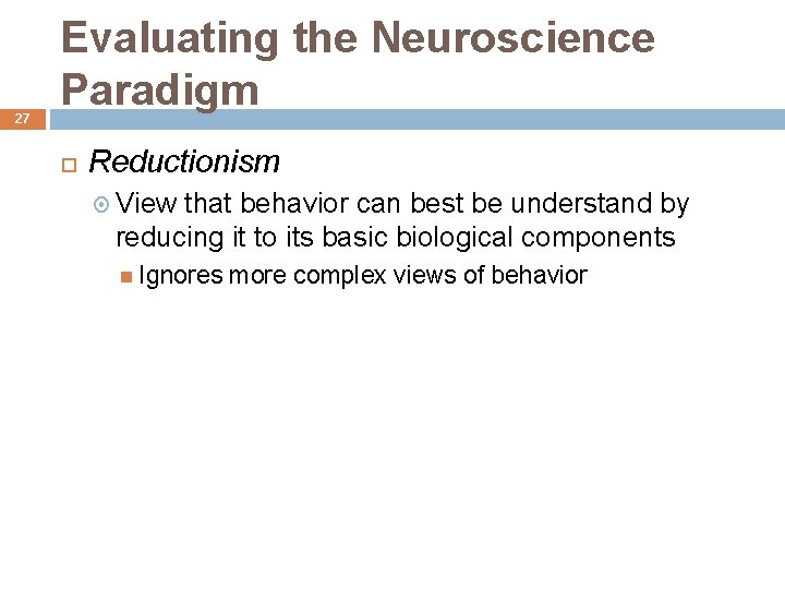 27 Evaluating the Neuroscience Paradigm Reductionism View that behavior can best be understand by