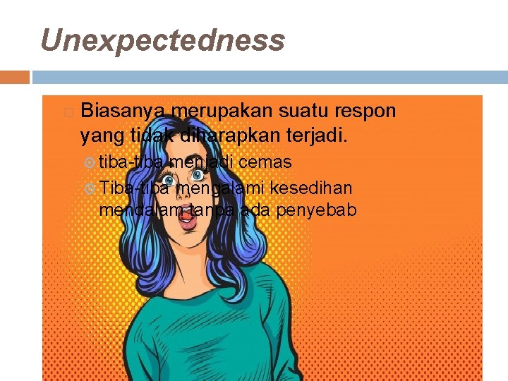 Unexpectedness Biasanya merupakan suatu respon yang tidak diharapkan terjadi. tiba-tiba menjadi cemas Tiba-tiba mengalami