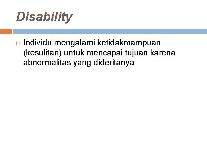 Disability Individu mengalami ketidakmampuan (kesulitan) untuk mencapai tujuan karena abnormalitas yang dideritanya 
