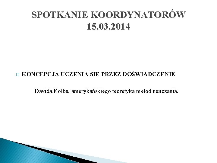 SPOTKANIE KOORDYNATORÓW 15. 03. 2014 � KONCEPCJA UCZENIA SIĘ PRZEZ DOŚWIADCZENIE Davida Kolba, amerykańskiego