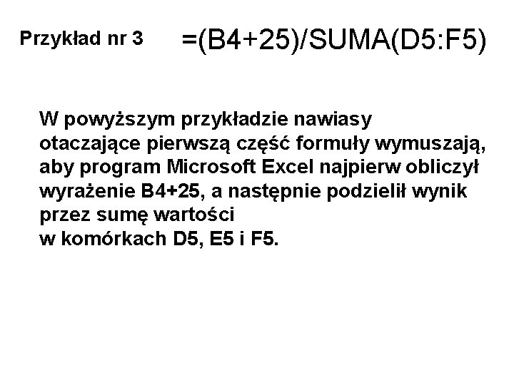 Przykład nr 3 =(B 4+25)/SUMA(D 5: F 5) W powyższym przykładzie nawiasy otaczające pierwszą