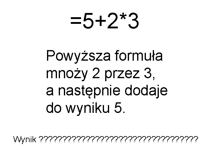 =5+2*3 Powyższa formuła mnoży 2 przez 3, a następnie dodaje do wyniku 5. Wynik
