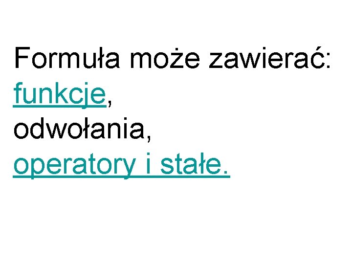 Formuła może zawierać: funkcje, odwołania, operatory i stałe. 