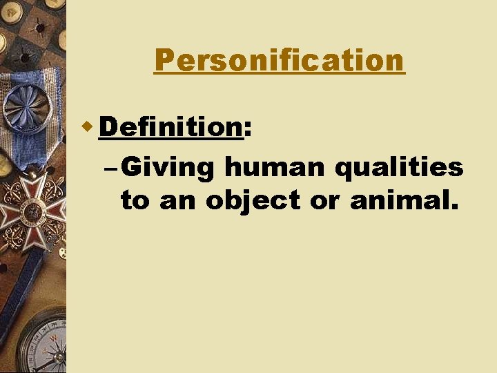 Personification w Definition: – Giving human qualities to an object or animal. 