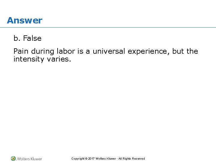 Answer b. False Pain during labor is a universal experience, but the intensity varies.