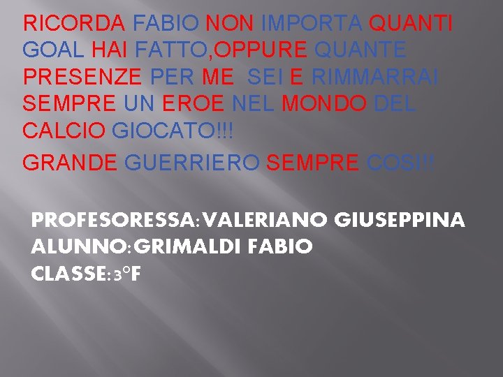 RICORDA FABIO NON IMPORTA QUANTI GOAL HAI FATTO, OPPURE QUANTE PRESENZE PER ME SEI