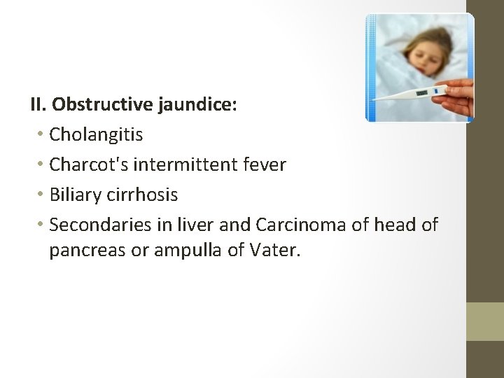 II. Obstructive jaundice: • Cholangitis • Charcot's intermittent fever • Biliary cirrhosis • Secondaries