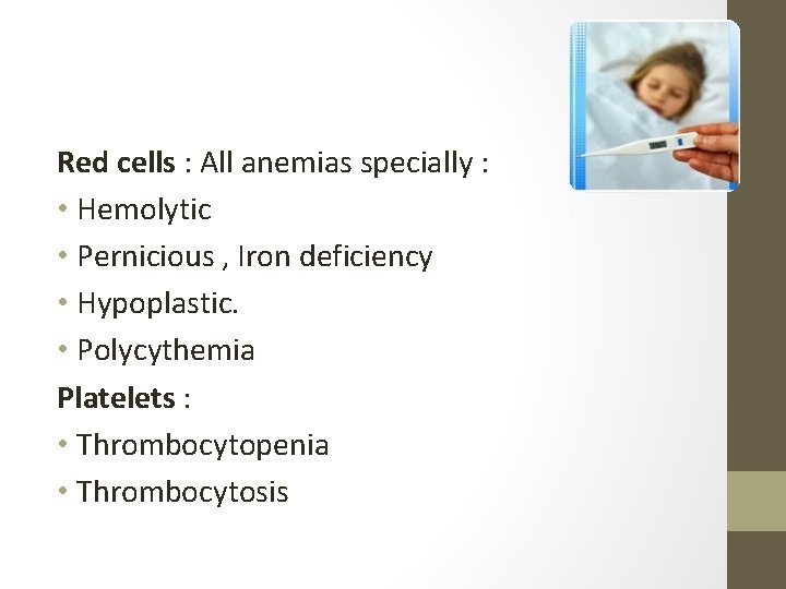 Red cells : All anemias specially : • Hemolytic • Pernicious , Iron deficiency