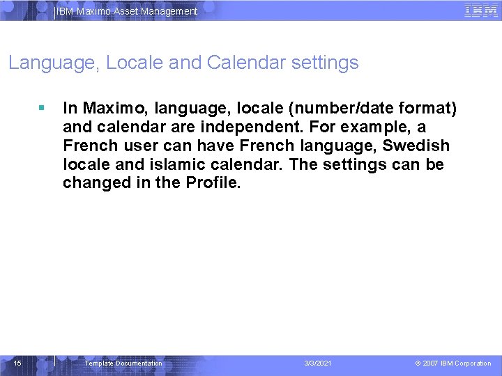 IBM Maximo Asset Management Language, Locale and Calendar settings 15 In Maximo, language, locale