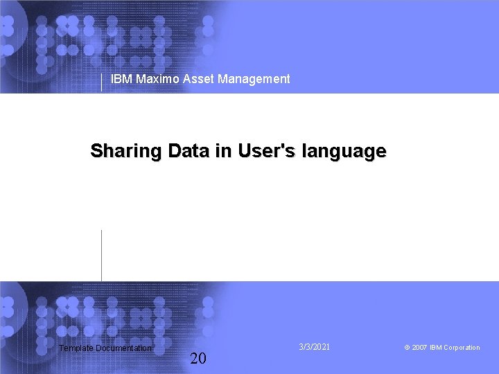 IBM Maximo Asset Management Sharing Data in User's language Template Documentation 20 3/3/2021 ©