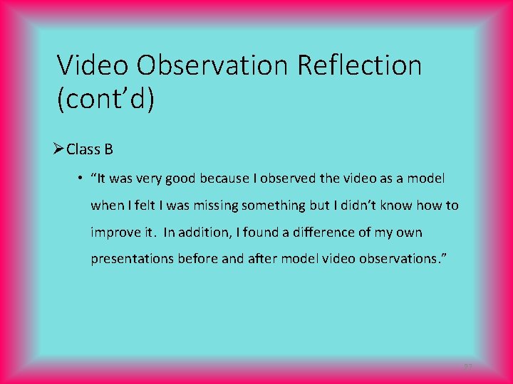 Video Observation Reflection (cont’d) ØClass B • “It was very good because I observed