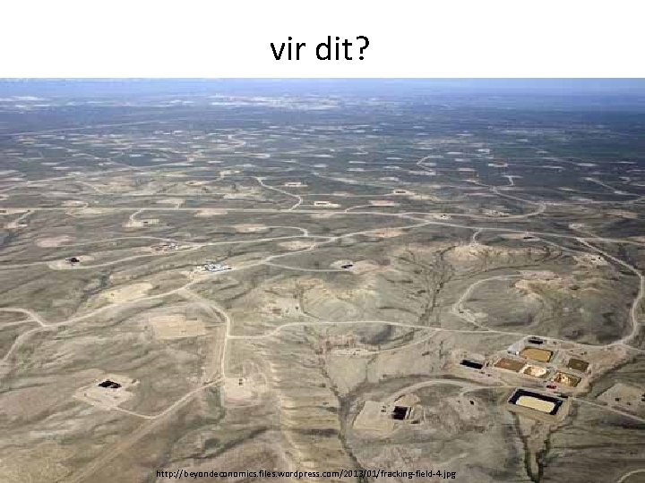 vir dit? http: //beyondeconomics. files. wordpress. com/2013/01/fracking-field-4. jpg 