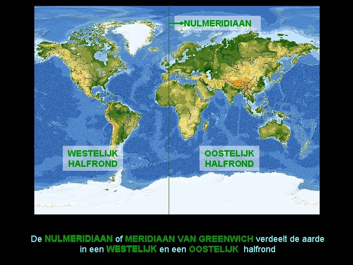 NULMERIDIAAN WESTELIJK HALFROND OOSTELIJK HALFROND De NULMERIDIAAN of MERIDIAAN VAN GREENWICH verdeelt de aarde