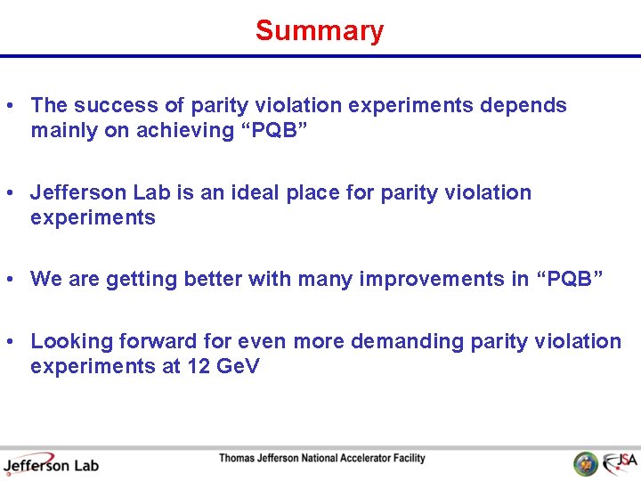 Summary • The success of parity violation experiments depends mainly on achieving “PQB” •