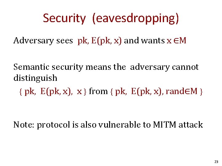 Security (eavesdropping) Adversary sees pk, E(pk, x) and wants x ∈M Semantic security means