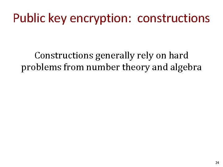 Public key encryption: constructions Constructions generally rely on hard problems from number theory and