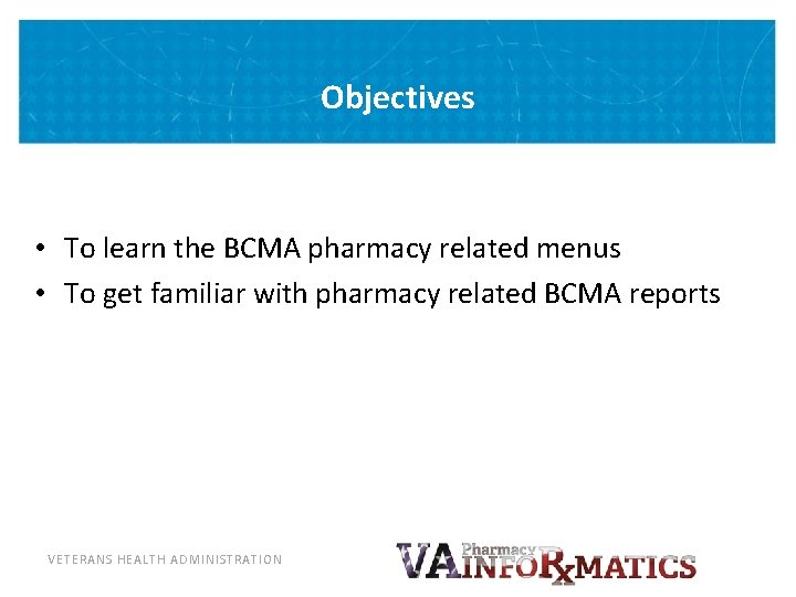 Objectives • To learn the BCMA pharmacy related menus • To get familiar with