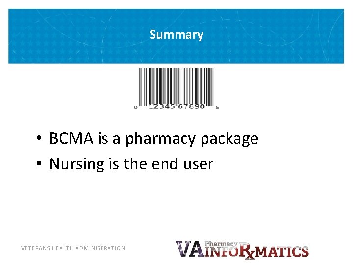 Summary • BCMA is a pharmacy package • Nursing is the end user VETERANS