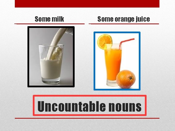 Some milk Some orange juice Uncountable nouns 