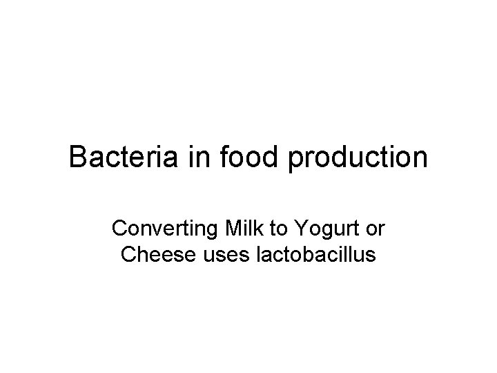 Bacteria in food production Converting Milk to Yogurt or Cheese uses lactobacillus 