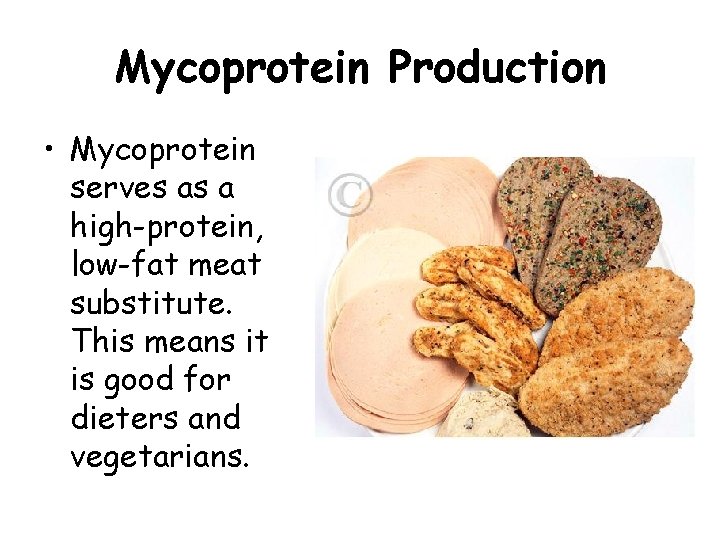 Mycoprotein Production • Mycoprotein serves as a high-protein, low-fat meat substitute. This means it