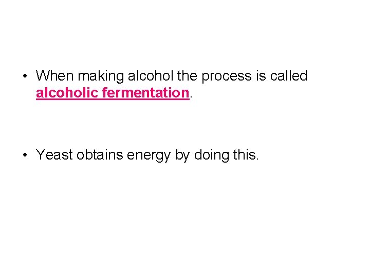  • When making alcohol the process is called alcoholic fermentation. • Yeast obtains
