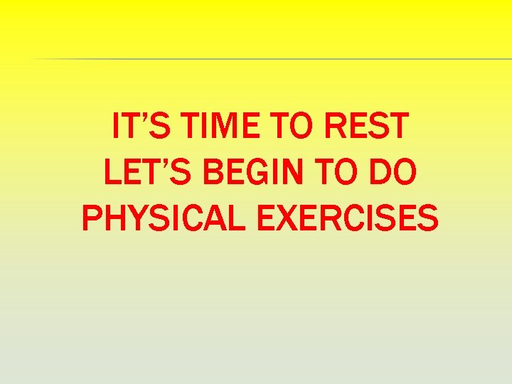 IT’S TIME TO REST LET’S BEGIN TO DO PHYSICAL EXERCISES 
