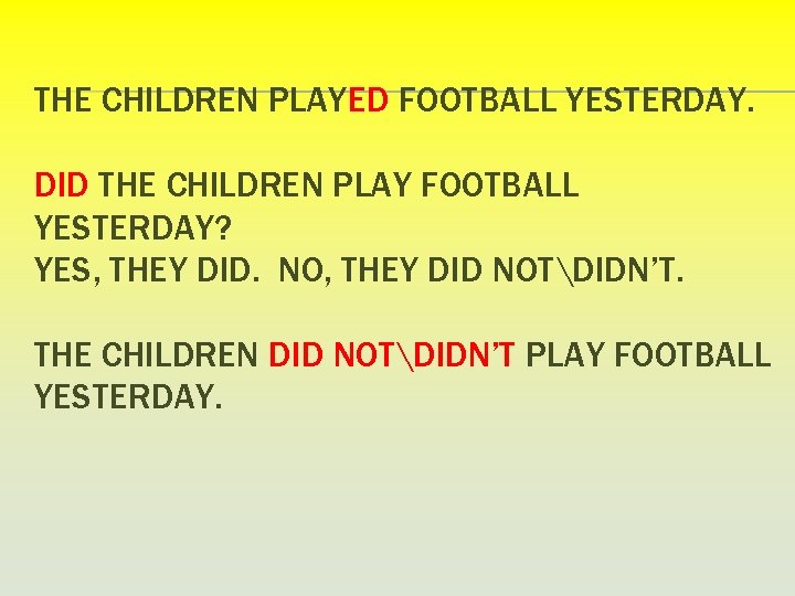 THE CHILDREN PLAYED FOOTBALL YESTERDAY. DID THE CHILDREN PLAY FOOTBALL YESTERDAY? YES, THEY DID.