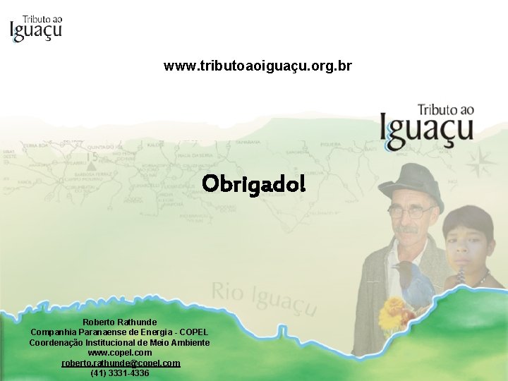 www. tributoaoiguaçu. org. br Obrigado! Roberto Rathunde Companhia Paranaense de Energia - COPEL Coordenação